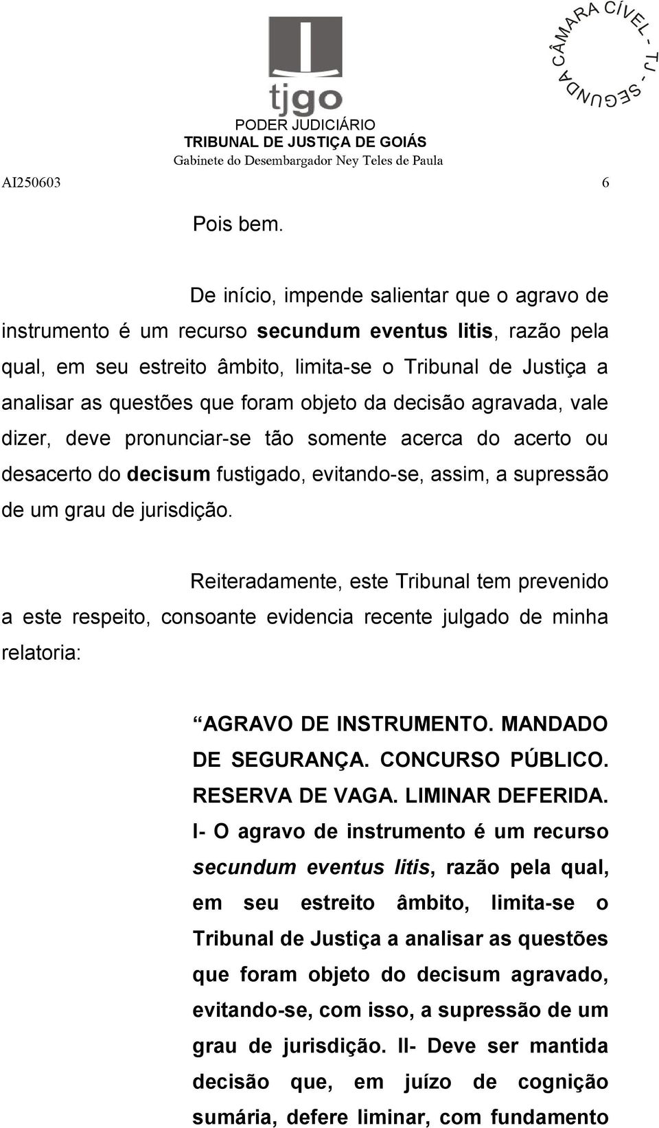 objeto da decisão agravada, vale dizer, deve pronunciar-se tão somente acerca do acerto ou desacerto do decisum fustigado, evitando-se, assim, a supressão de um grau de jurisdição.