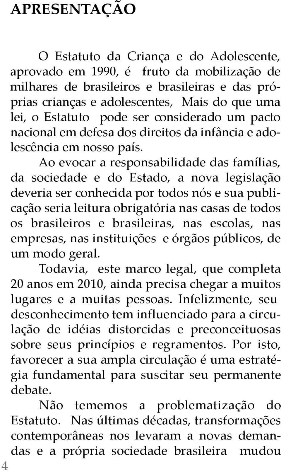 ao evocar a responsabilidade das famílias, da sociedade e do estado, a nova legislação deveria ser conhecida por todos nós e sua publicação seria leitura obrigatória nas casas de todos os brasileiros