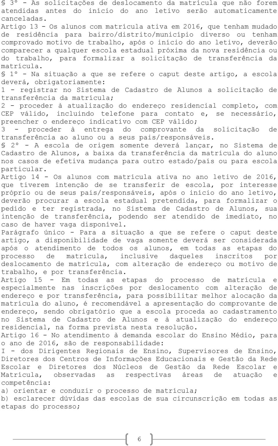 comparecer a qualquer escola estadual próxima da nova residência ou do trabalho, para formalizar a solicitação de transferência da matrícula.