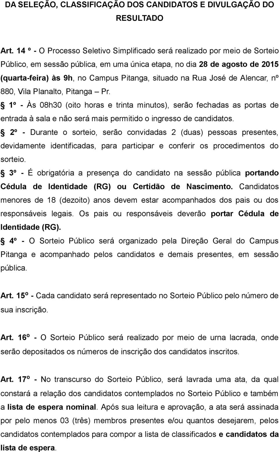 na Rua José de Alencar, nº 880, Vila Planalto, Pitanga Pr. 1º - Às 08h30 (oito horas e trinta minutos), serão fechadas as portas de entrada à sala e não será mais permitido o ingresso de candidatos.