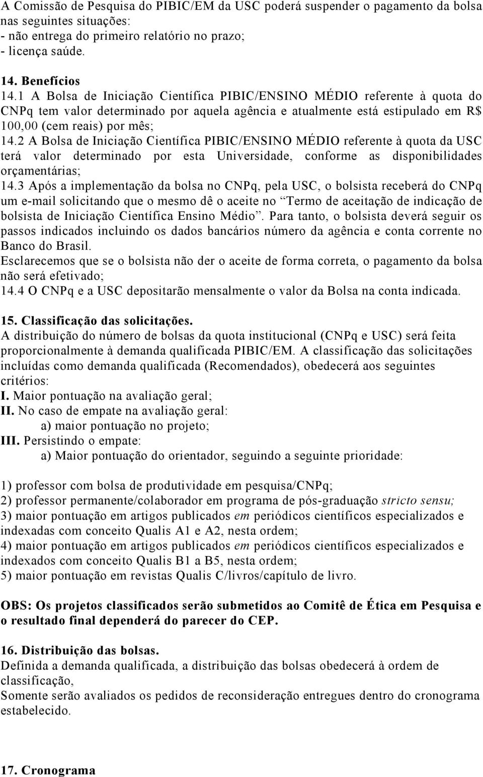 2 A Bolsa de Iniciação Científica PIBIC/ENSINO MÉDIO referente à quota da USC terá valor determinado por esta Universidade, conforme as disponibilidades orçamentárias; 14.