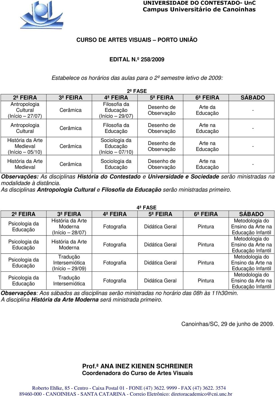 Desenho de Observação Desenho de Observação Arte na Arte na Arte na Observações: As disciplinas História do Contestado e Universidade e Sociedade serão ministradas na modalidade à distância.