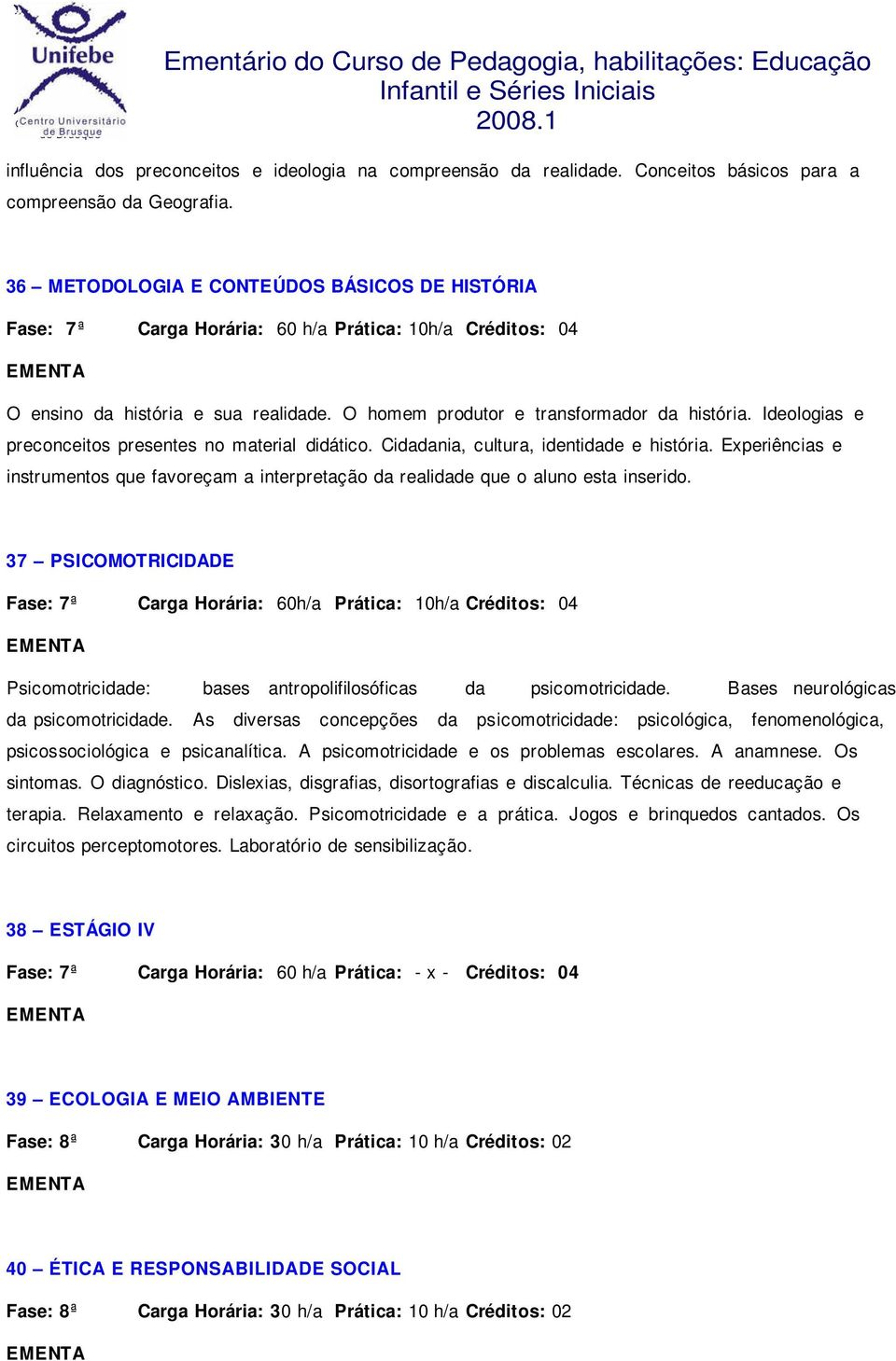 Ideologias e preconceitos presentes no material didático. Cidadania, cultura, identidade e história. Experiências e instrumentos que favoreçam a interpretação da realidade que o aluno esta inserido.