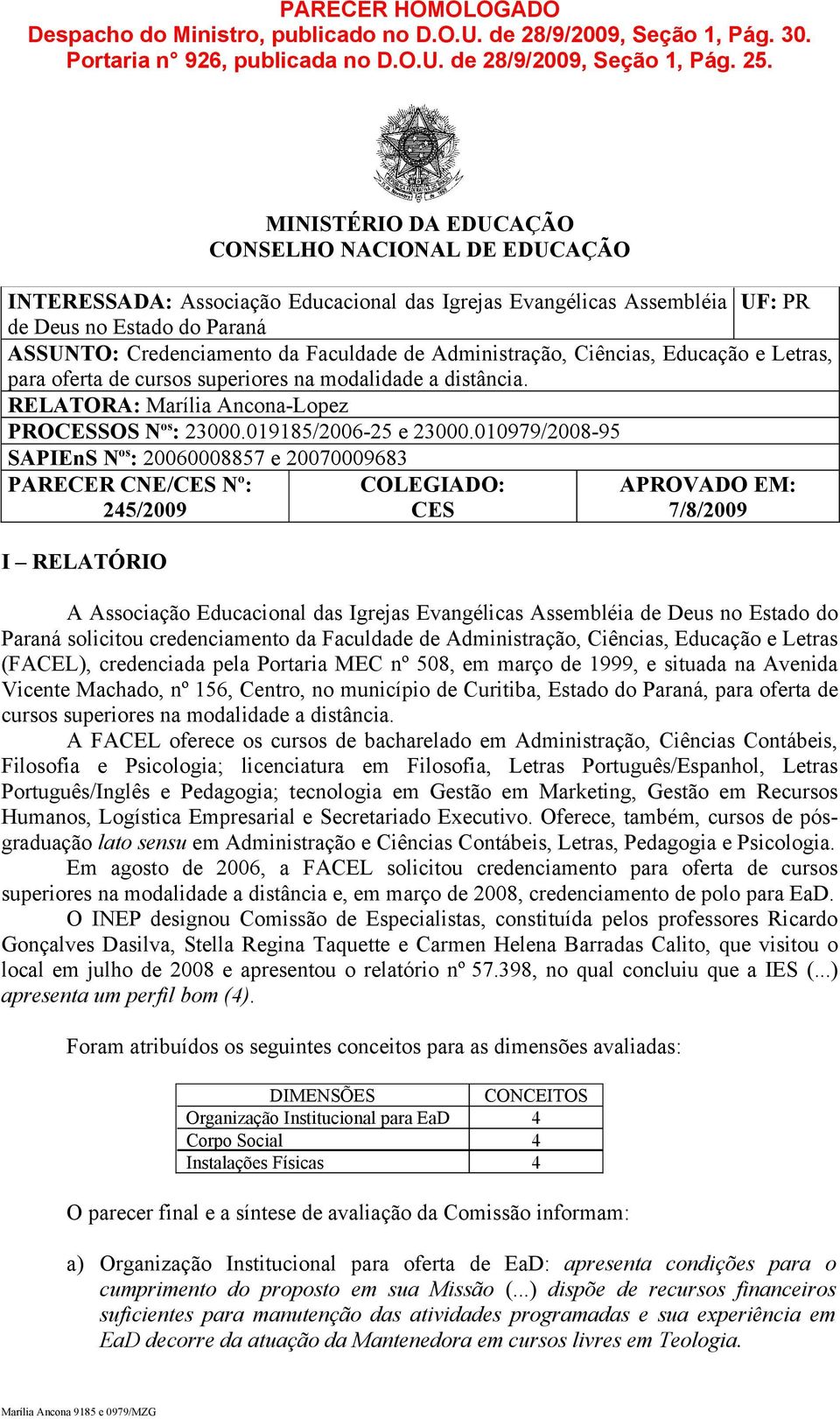 Administração, Ciências, Educação e Letras, para oferta de cursos superiores na modalidade a distância. RELATORA: Marília Ancona-Lopez PROCESSOS N os : 23000.019185/2006-25 e 23000.