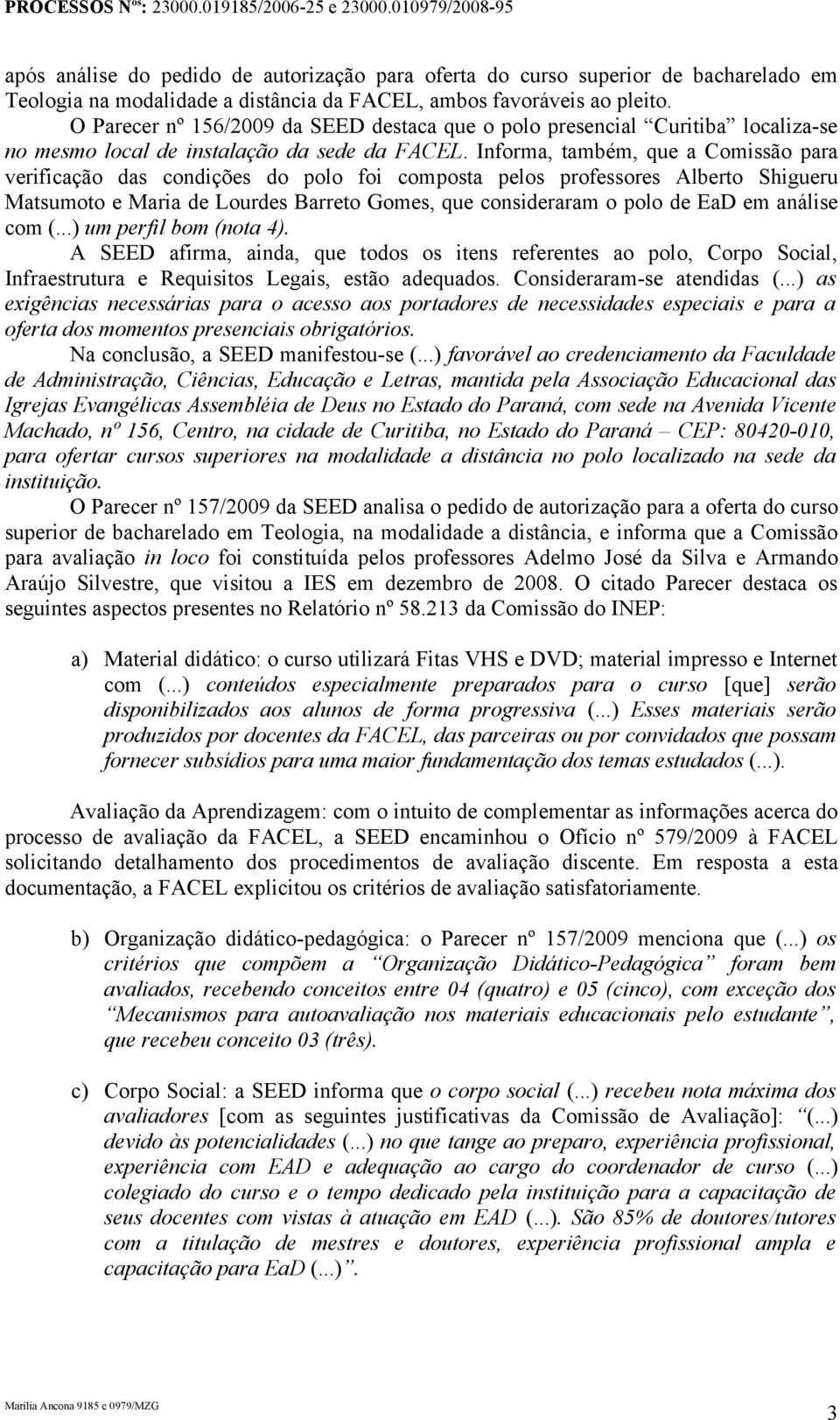 Informa, também, que a Comissão para verificação das condições do polo foi composta pelos professores Alberto Shigueru Matsumoto e Maria de Lourdes Barreto Gomes, que consideraram o polo de EaD em