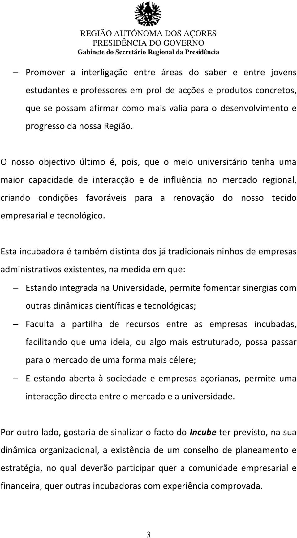 O nosso objectivo último é, pois, que o meio universitário tenha uma maior capacidade de interacção e de influência no mercado regional, criando condições favoráveis para a renovação do nosso tecido