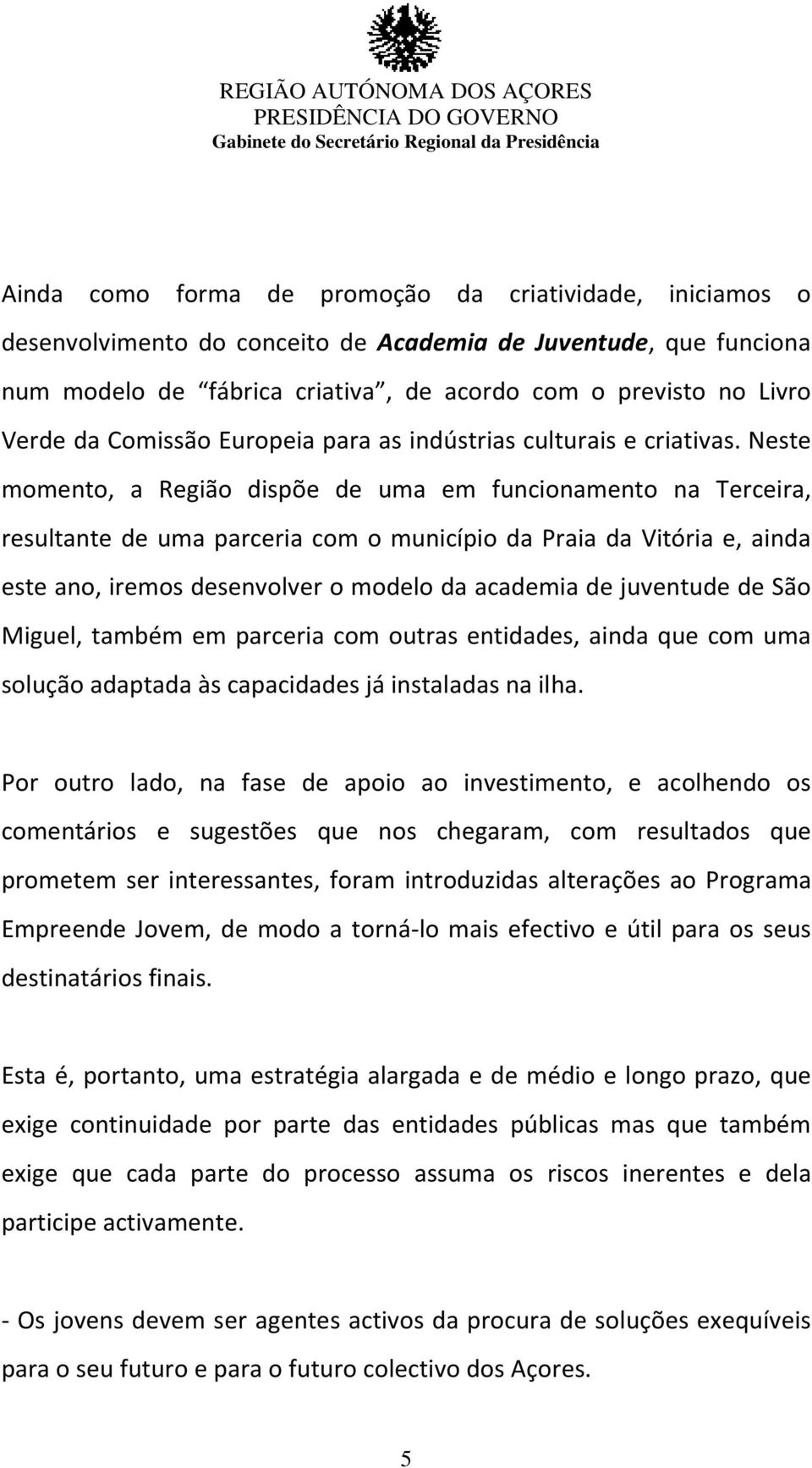 Neste momento, a Região dispõe de uma em funcionamento na Terceira, resultante de uma parceria com o município da Praia da Vitória e, ainda este ano, iremos desenvolver o modelo da academia de