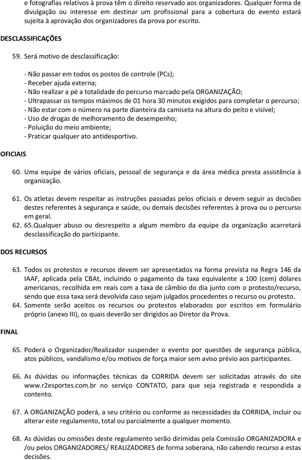 Será motivo de desclassificação: OFICIAIS - Não passar em todos os postos de controle (PCs); - Receber ajuda externa; - Não realizar a pé a totalidade do percurso marcado pela ORGANIZAÇÃO; -