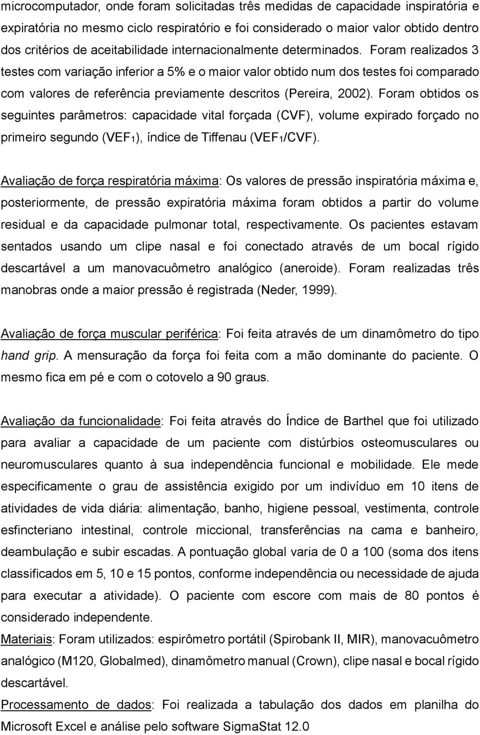 Foram realizados 3 testes com variação inferior a 5% e o maior valor obtido num dos testes foi comparado com valores de referência previamente descritos (Pereira, 2002).