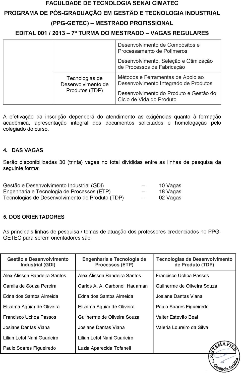 Apoio ao Desenvolvimento Integrado de Produtos Desenvolvimento do Produto e Gestão do Ciclo de Vida do Produto A efetivação da inscrição dependerá do atendimento as exigências quanto à formação