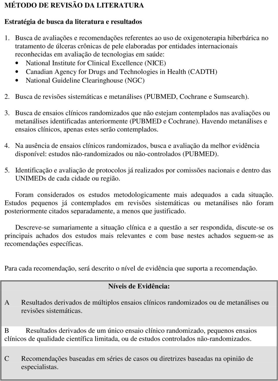 tecnologias em saúde: National Institute for Clinical Excellence (NICE) Canadian Agency for Drugs and Technologies in Health (CADTH) National Guideline Clearinghouse (NGC) 2.
