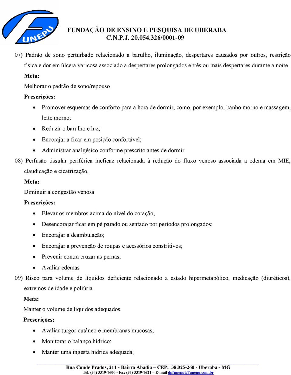 Melhorar o padrão de sono/repouso Promover esquemas de conforto para a hora de dormir, como, por exemplo, banho morno e massagem, leite morno; Reduzir o barulho e luz; Encorajar a ficar em posição