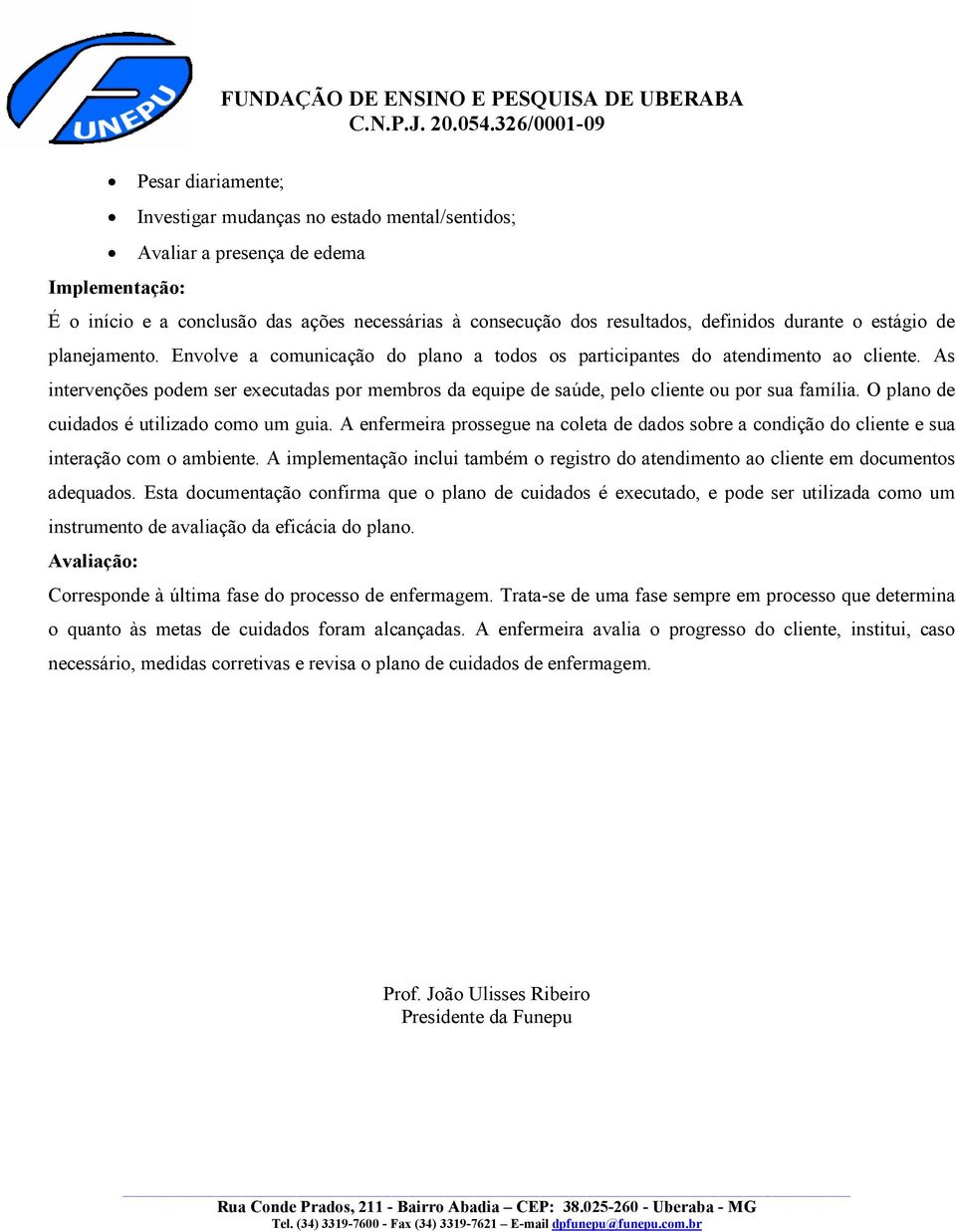 As intervenções podem ser executadas por membros da equipe de saúde, pelo cliente ou por sua família. O plano de cuidados é utilizado como um guia.