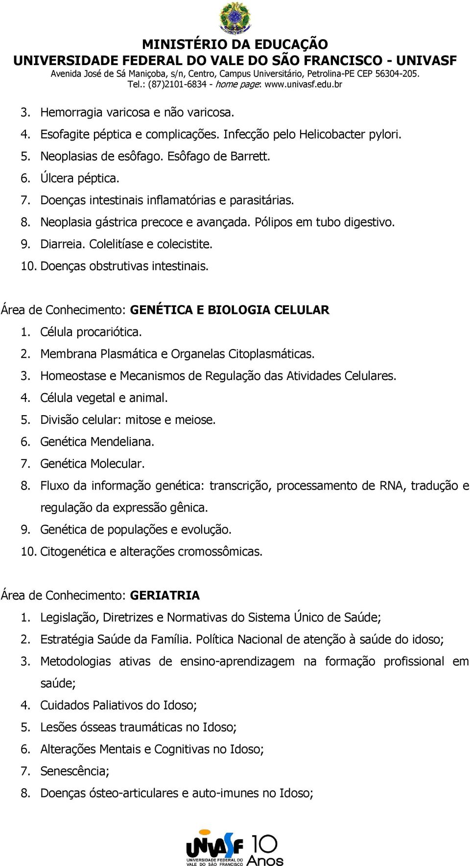 Área de Conhecimento: GENÉTICA E BIOLOGIA CELULAR 1. Célula procariótica. 2. Membrana Plasmática e Organelas Citoplasmáticas. 3. Homeostase e Mecanismos de Regulação das Atividades Celulares. 4.