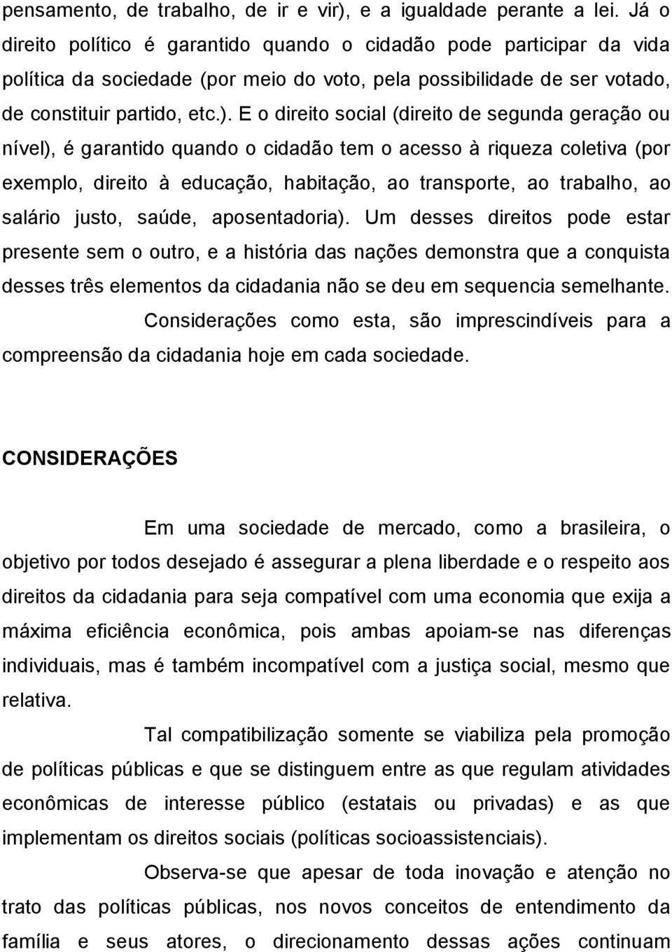 E o direito social (direito de segunda geração ou nível), é garantido quando o cidadão tem o acesso à riqueza coletiva (por exemplo, direito à educação, habitação, ao transporte, ao trabalho, ao