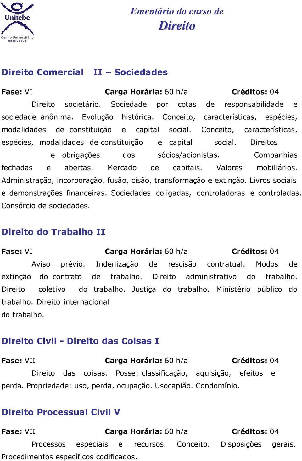 s e obrigações dos sócios/acionistas. Companhias fechadas e abertas. Mercado de capitais. Valores mobiliários. Administração, incorporação, fusão, cisão, transformação e extinção.