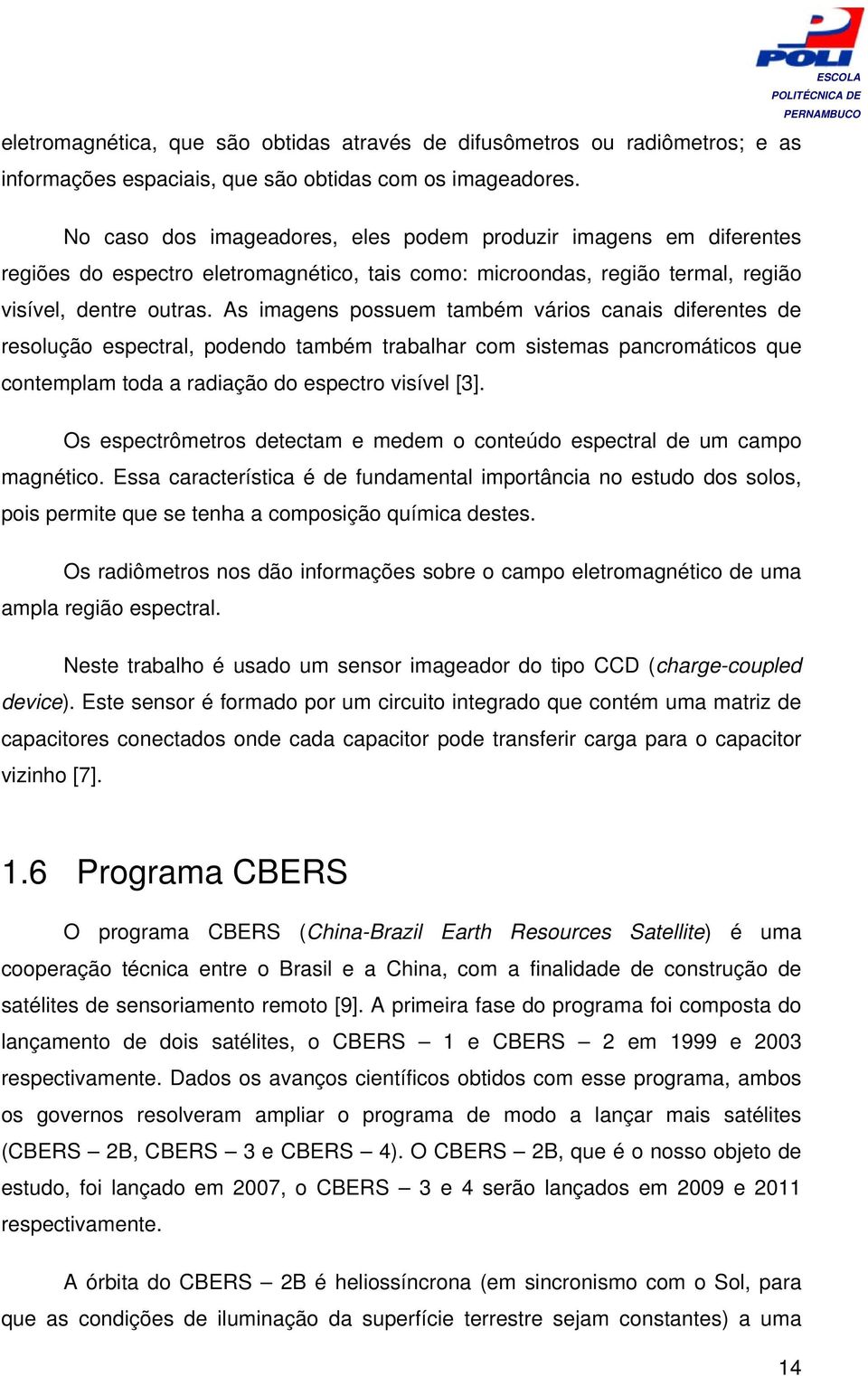 As imagens possuem também vários canais diferentes de resolução espectral, podendo também trabalhar com sistemas pancromáticos que contemplam toda a radiação do espectro visível [3].