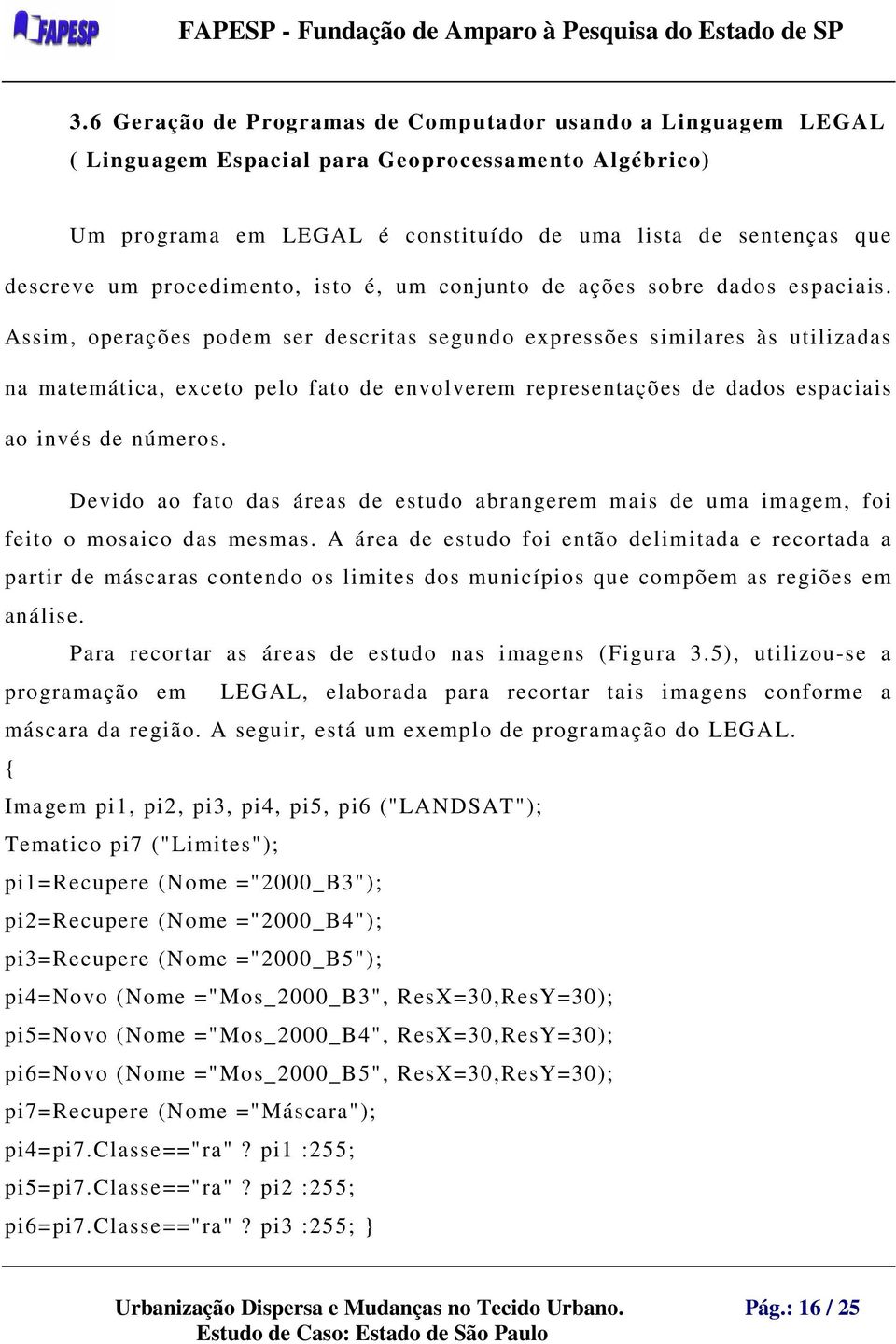 Assim, operações podem ser descritas segundo expressões similares às utilizadas na matemática, exceto pelo fato de envolverem representações de dados espaciais ao invés de números.