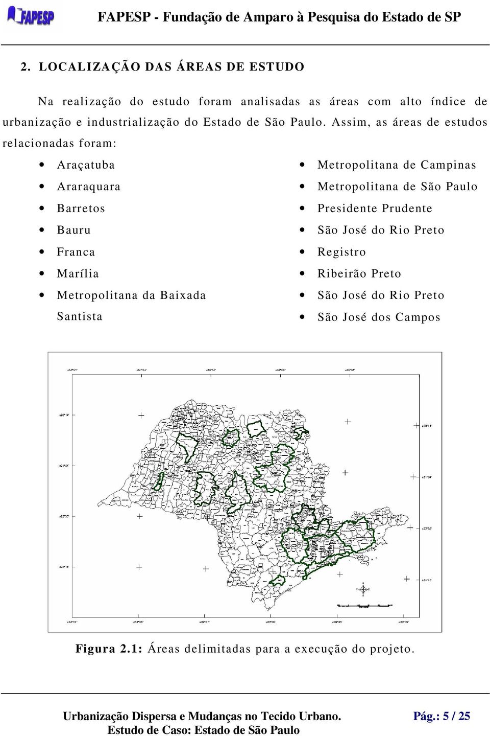 Assim, as áreas de estudos relacionadas foram: Araçatuba Metropolitana de Campinas Araraquara Metropolitana de São Paulo Barretos