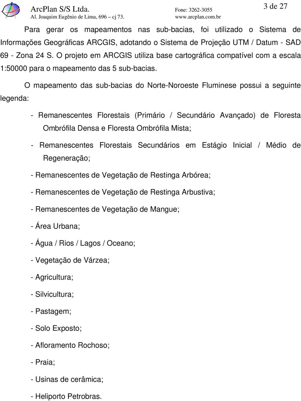 O mapeamento das sub-bacias do Norte-Noroeste Fluminese possui a seguinte legenda: - Remanescentes Florestais (Primário / Secundário Avançado) de Floresta Ombrófila Densa e Floresta Ombrófila Mista;