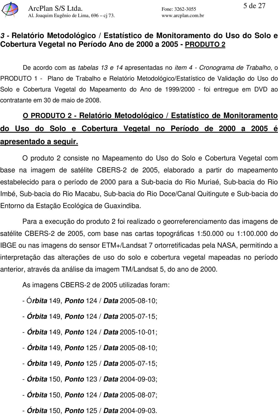 ao contratante em 30 de maio de 2008. O PRODUTO 2 - Relatório Metodológico / Estatístico de Monitoramento do Uso do Solo e Cobertura Vegetal no Período de 2000 a 2005 é apresentado a seguir.