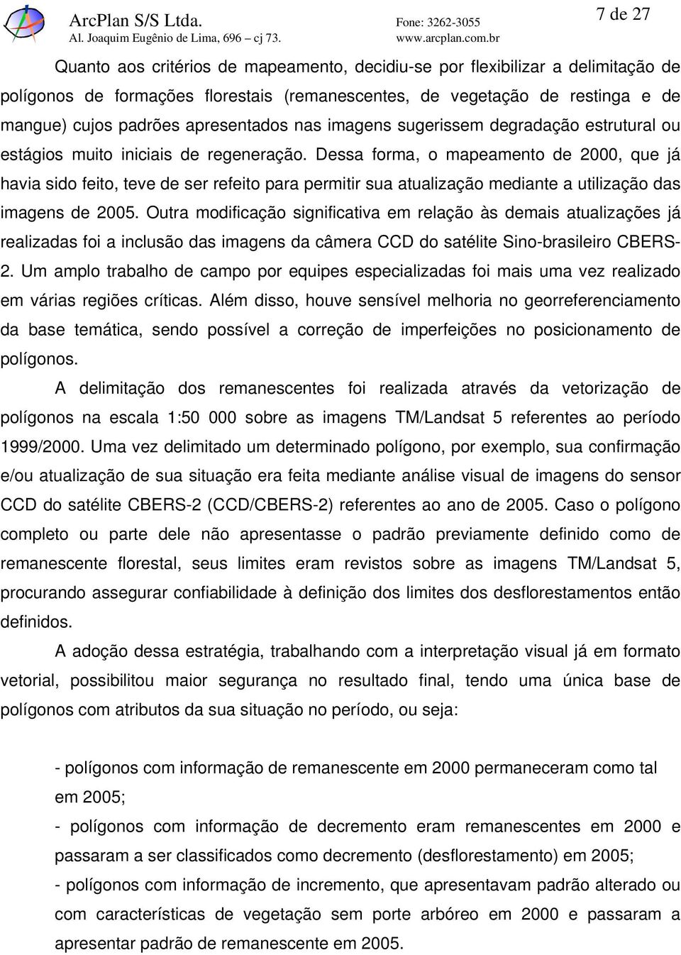 Dessa forma, o mapeamento de 2000, que já havia sido feito, teve de ser refeito para permitir sua atualização mediante a utilização das imagens de 2005.