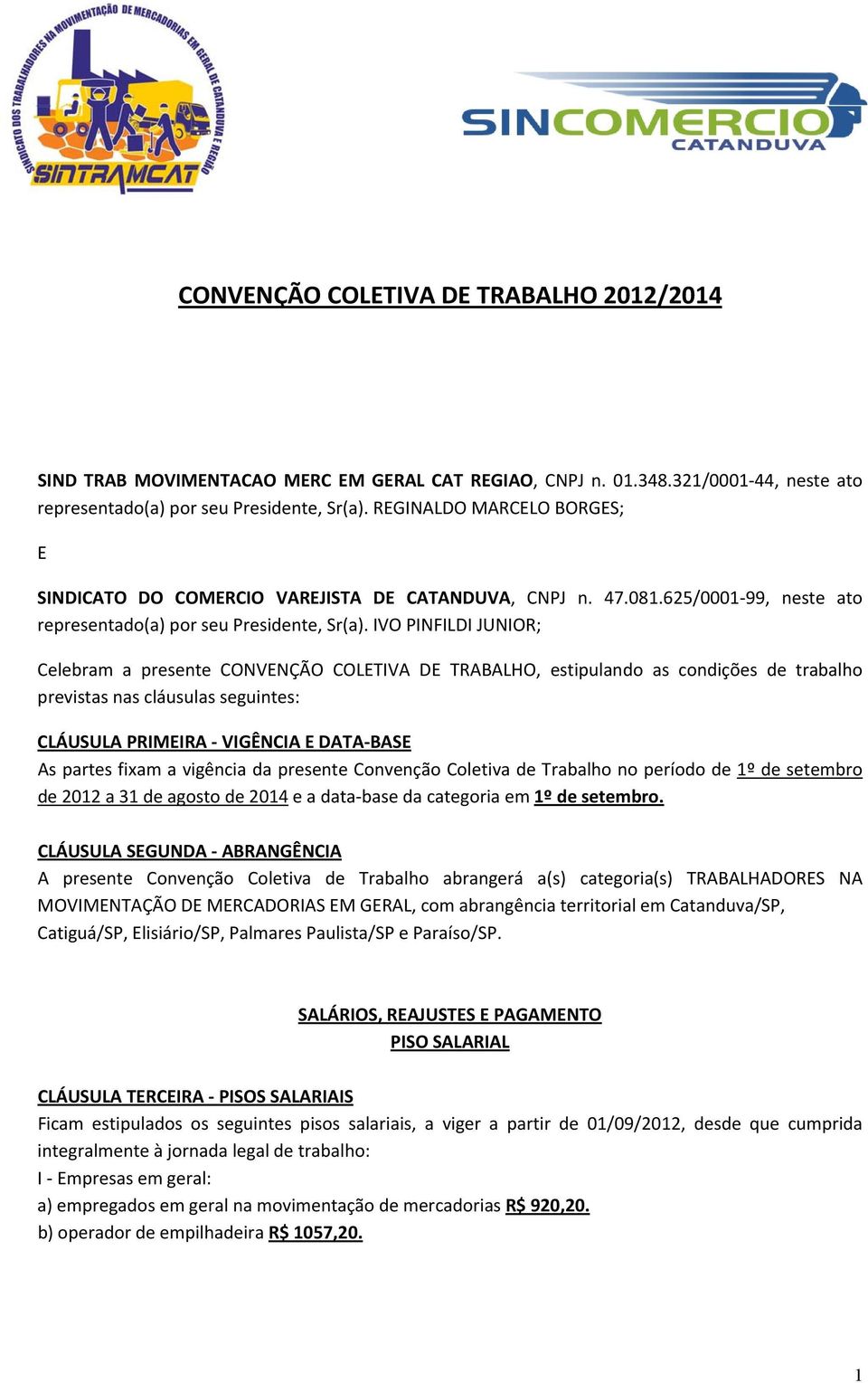 IVO PINFILDI JUNIOR; Celebram a presente CONVENÇÃO COLETIVA DE TRABALHO, estipulando as condições de trabalho previstas nas cláusulas seguintes: CLÁUSULA PRIMEIRA VIGÊNCIA E DATA BASE As partes fixam