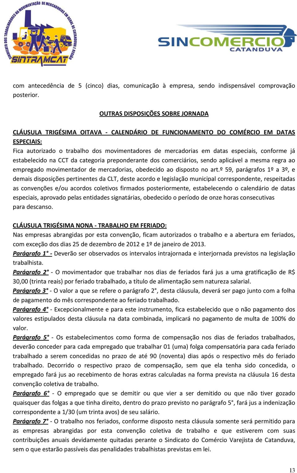 conforme já estabelecido na CCT da categoria preponderante dos comerciários, sendo aplicável a mesma regra ao empregado movimentador de mercadorias, obedecido ao disposto no art.