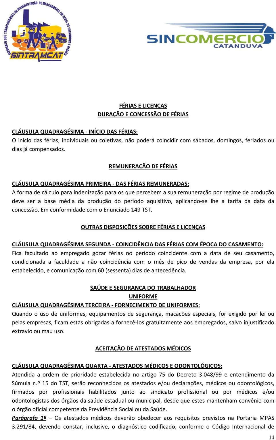 REMUNERAÇÃO DE FÉRIAS CLÁUSULA QUADRAGÉSIMA PRIMEIRA DAS FÉRIAS REMUNERADAS: A forma de cálculo para indenização para os que percebem a sua remuneração por regime de produção deve ser a base média da