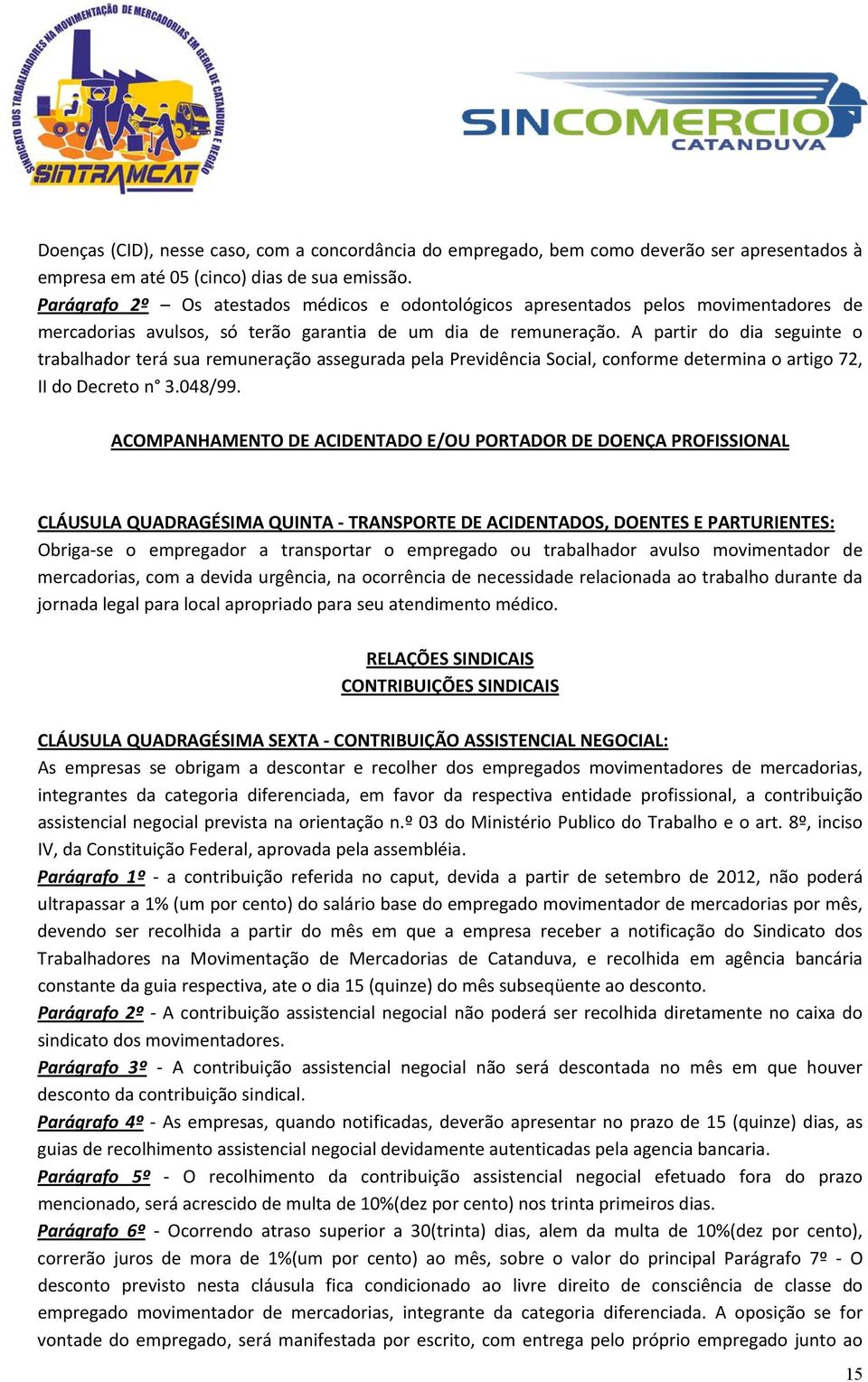 A partir do dia seguinte o trabalhador terá sua remuneração assegurada pela Previdência Social, conforme determina o artigo 72, II do Decreto n 3.048/99.