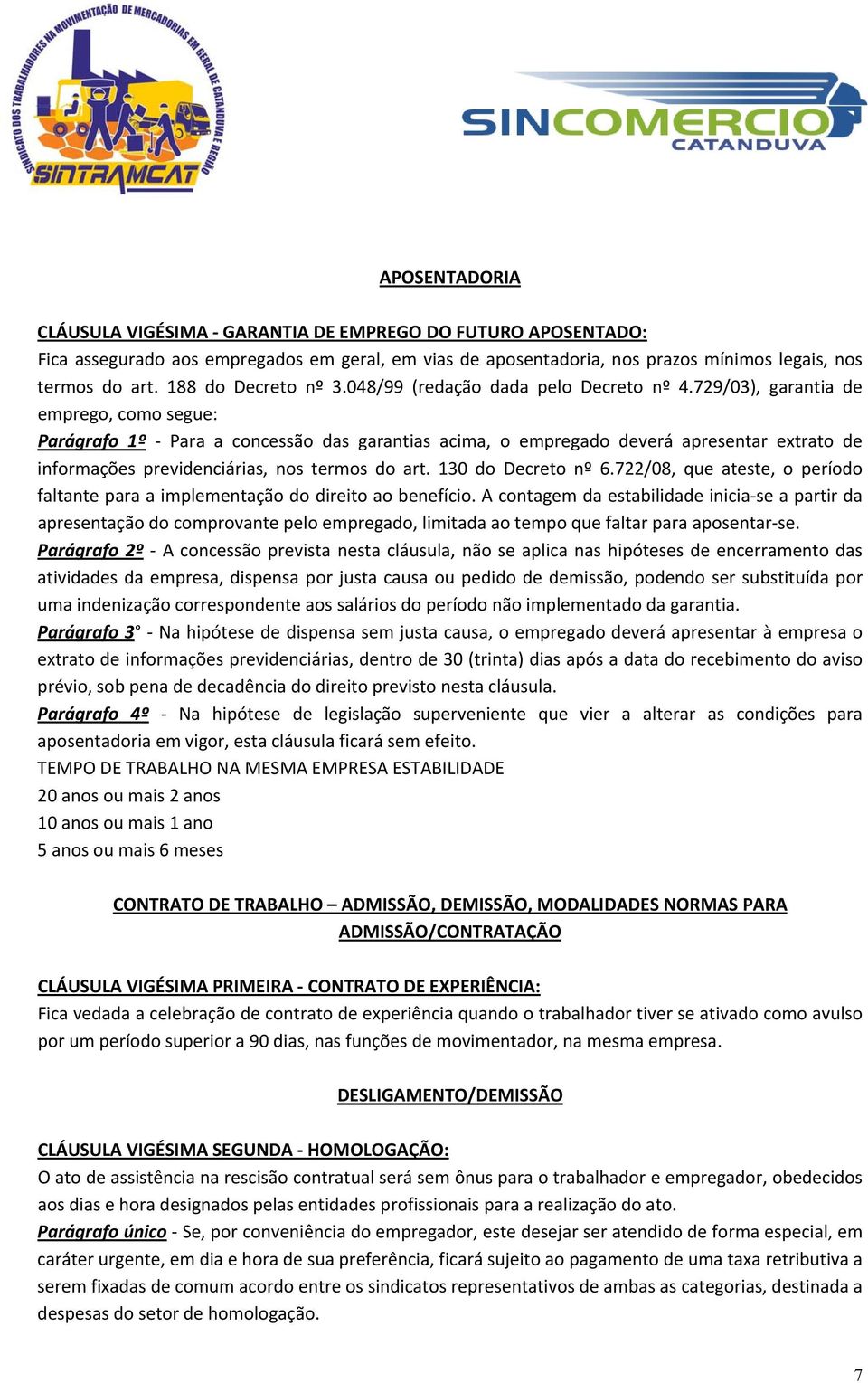 729/03), garantia de emprego, como segue: Parágrafo 1º Para a concessão das garantias acima, o empregado deverá apresentar extrato de informações previdenciárias, nos termos do art.