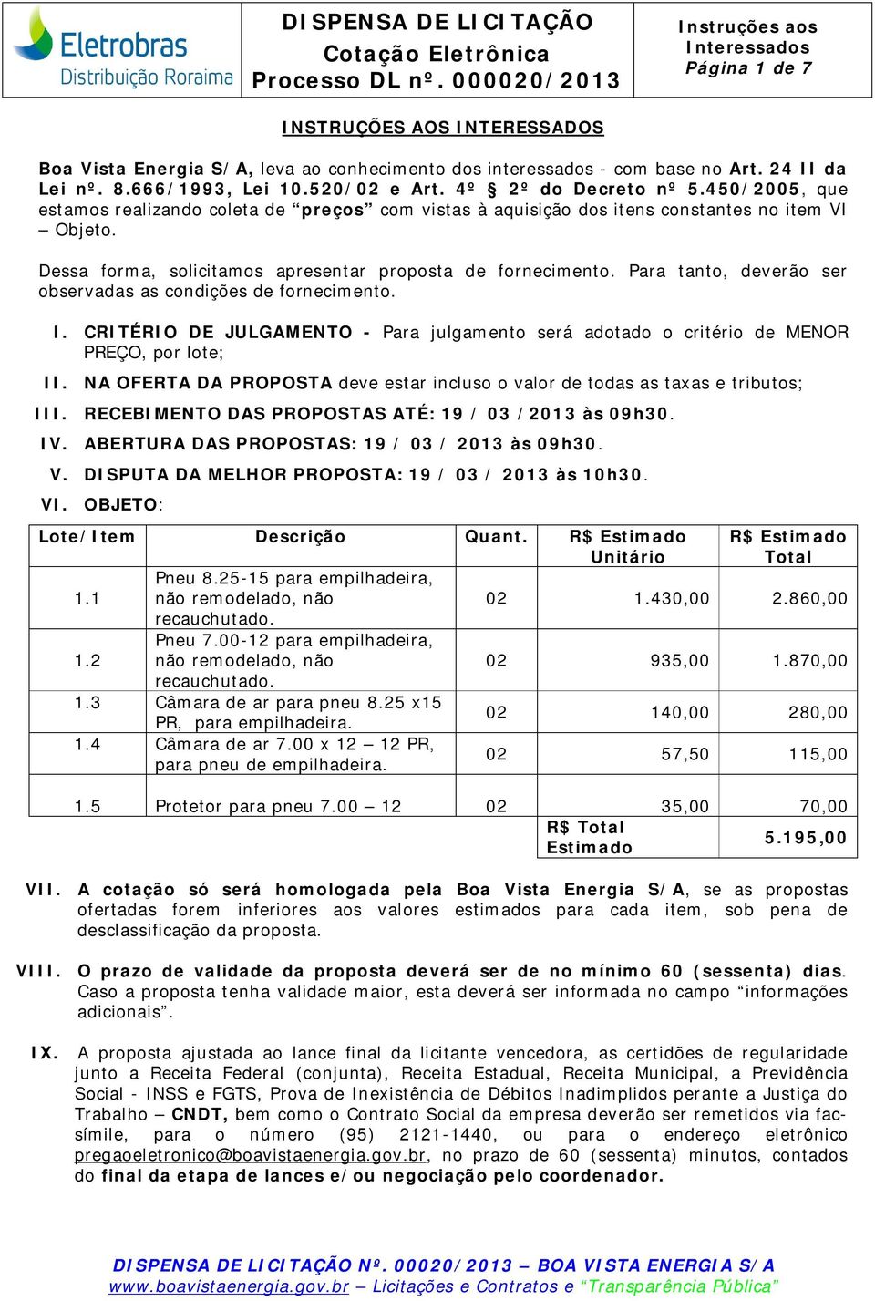 Para tanto, deverão ser observadas as condições de fornecimento. I. CRITÉRIO DE JULGAMENTO - Para julgamento será adotado o critério de MENOR PREÇO, por lote; II.