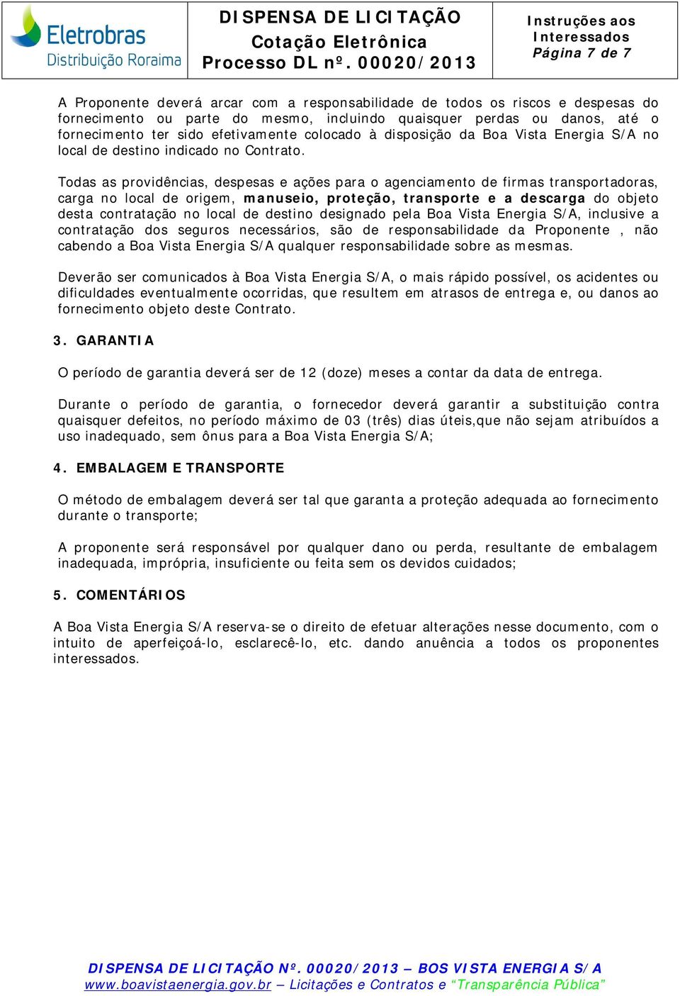 Todas as providências, despesas e ações para o agenciamento de firmas transportadoras, carga no local de origem, manuseio, proteção, transporte e a descarga do objeto desta contratação no local de