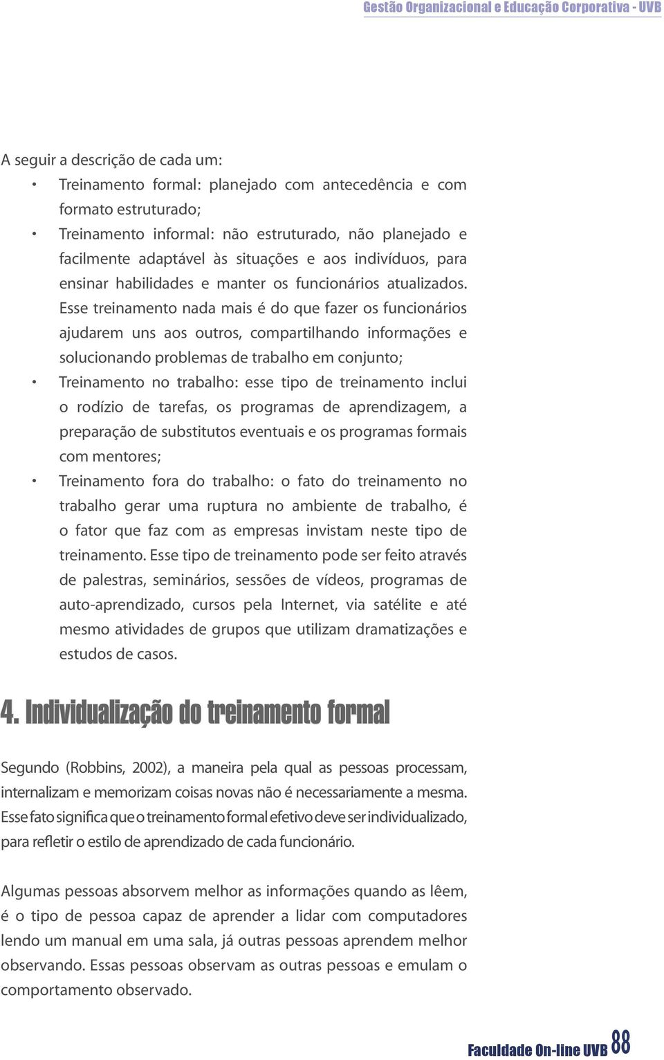 Esse treinamento nada mais é do que fazer os funcionários ajudarem uns aos outros, compartilhando informações e solucionando problemas de trabalho em conjunto; Treinamento no trabalho: esse tipo de