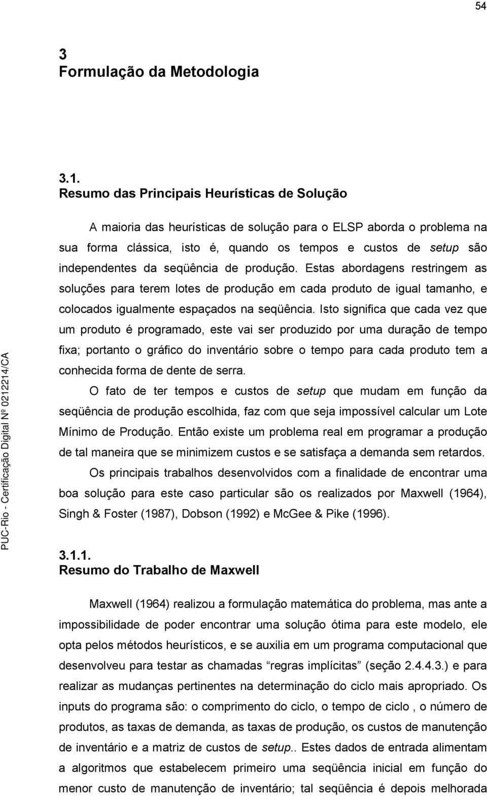 de produção. Estas abordagens restrngem as soluções para terem lotes de produção em cada produto de gual tamanho, e colocados gualmente espaçados na seqüênca.