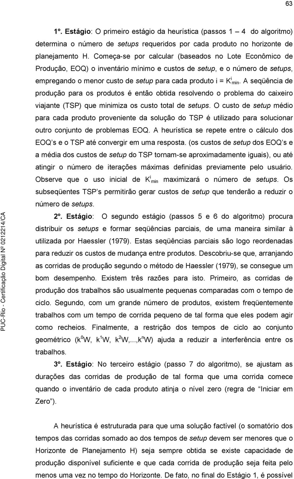 A seqüênca de produção para os produtos é então obtda resolvendo o problema do caxero vajante (TSP) que mnmza os custo total de setups.