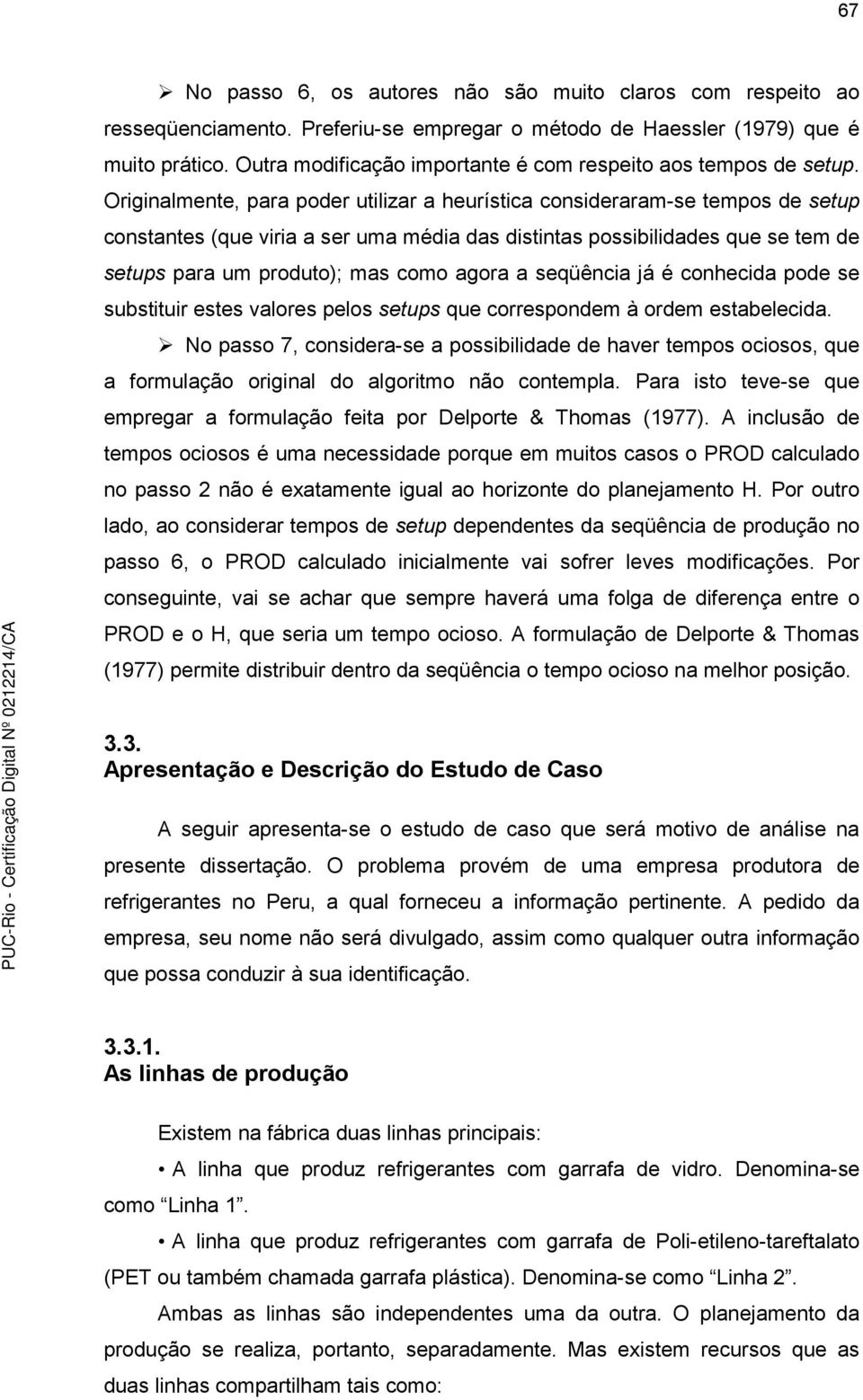 Orgnalmente, para poder utlzar a heurístca consderaram-se tempos de setup constantes (que vra a ser uma méda das dstntas possbldades que se tem de setups para um produto); mas como agora a seqüênca