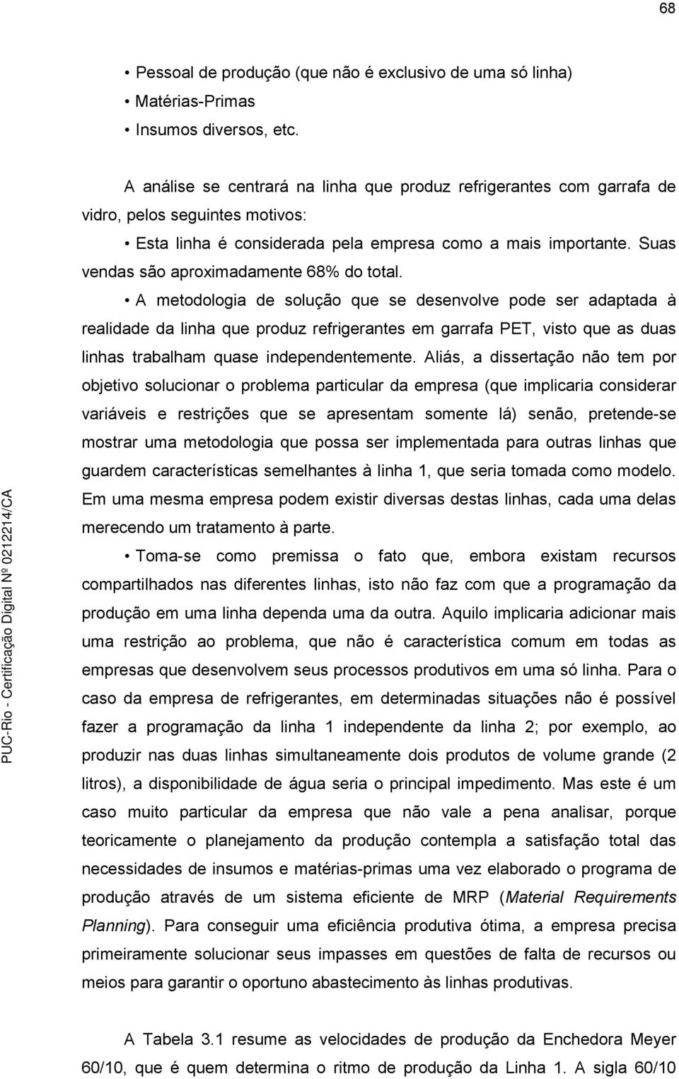 A metodologa de solução que se desenvolve pode ser adaptada à realdade da lnha que produz refrgerantes em garrafa PET, vsto que as duas lnhas trabalham quase ndependentemente.