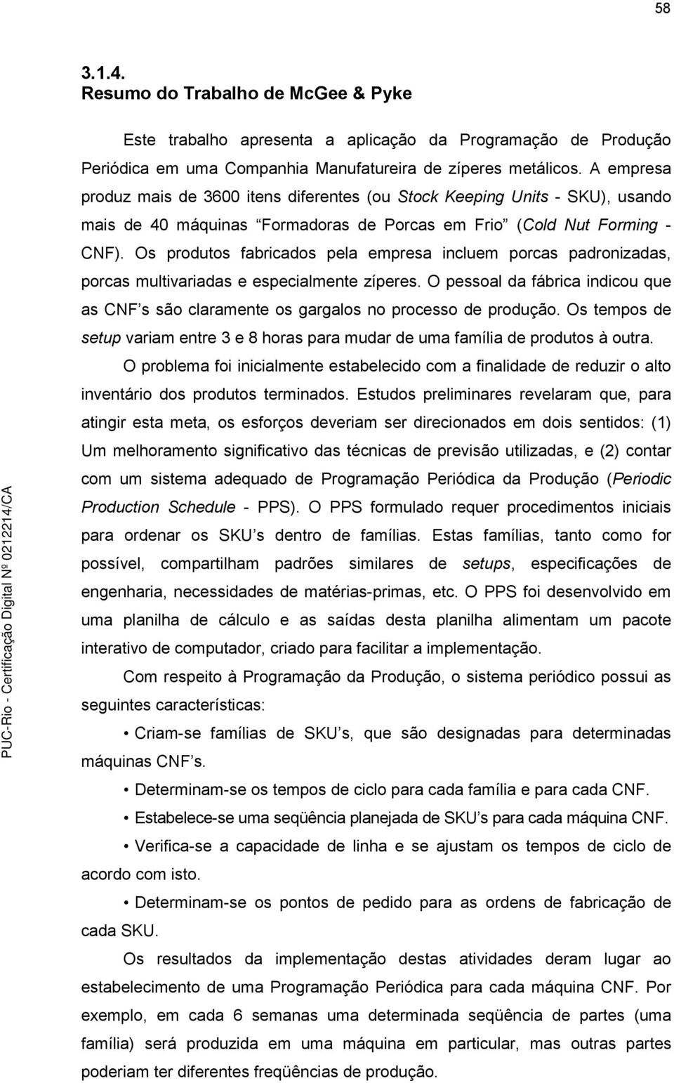 Os produtos fabrcados pela empresa ncluem porcas padronzadas, porcas multvaradas e especalmente zíperes. O pessoal da fábrca ndcou que as CNF s são claramente os gargalos no processo de produção.