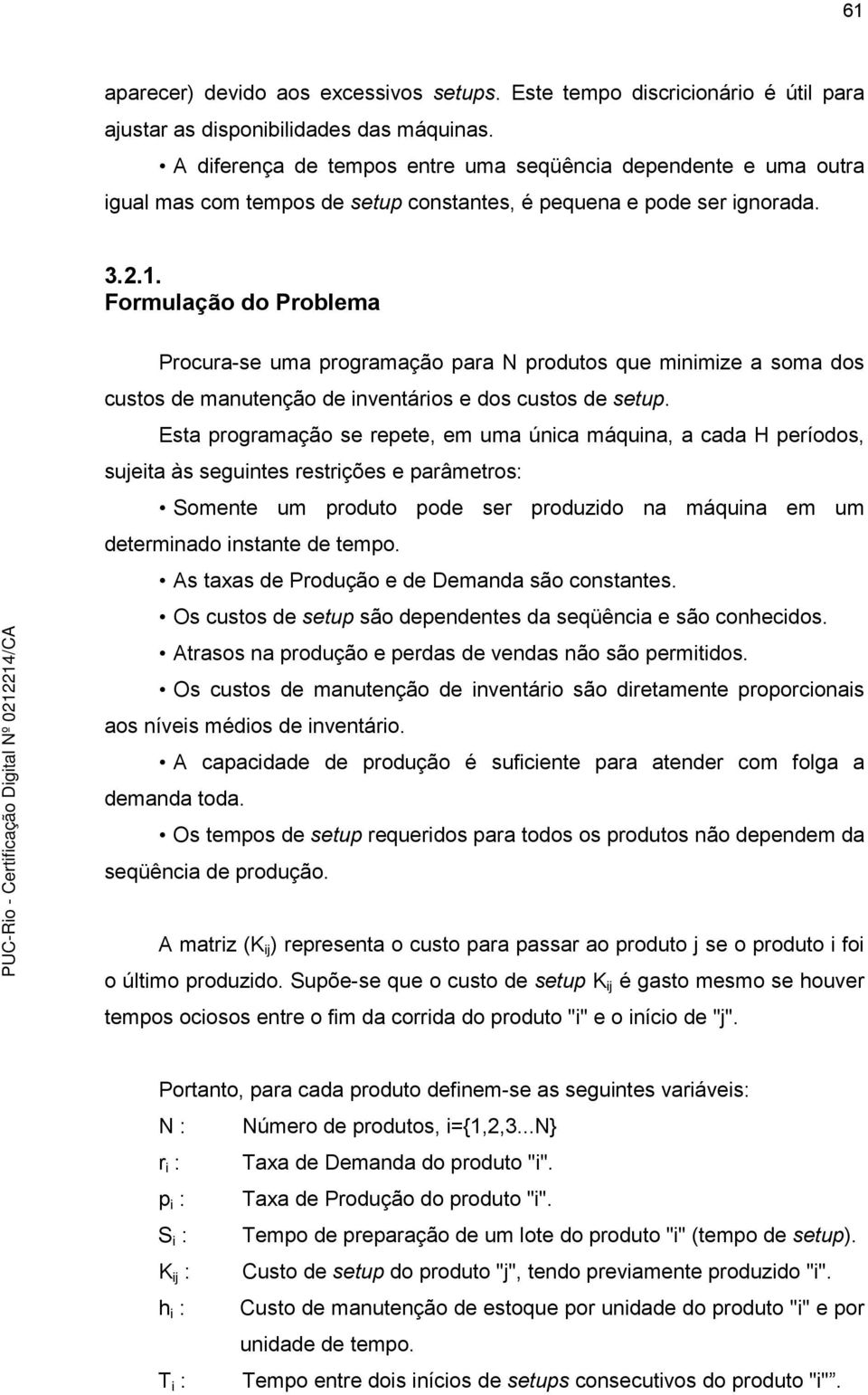 Formulação do Problema Procura-se uma programação para N produtos que mnmze a soma dos custos de manutenção de nventáros e dos custos de setup.