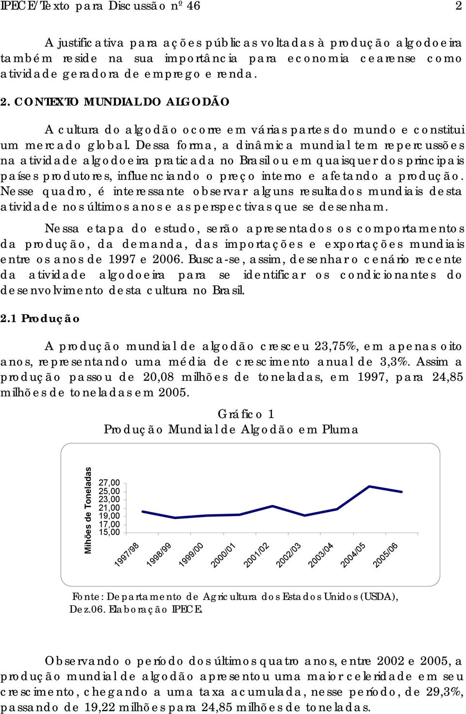 Dessa forma, a dinâmica mundial tem repercussões na atividade algodoeira praticada no Brasil ou em quaisquer dos principais países produtores, influenciando o preço interno e afetando a produção.