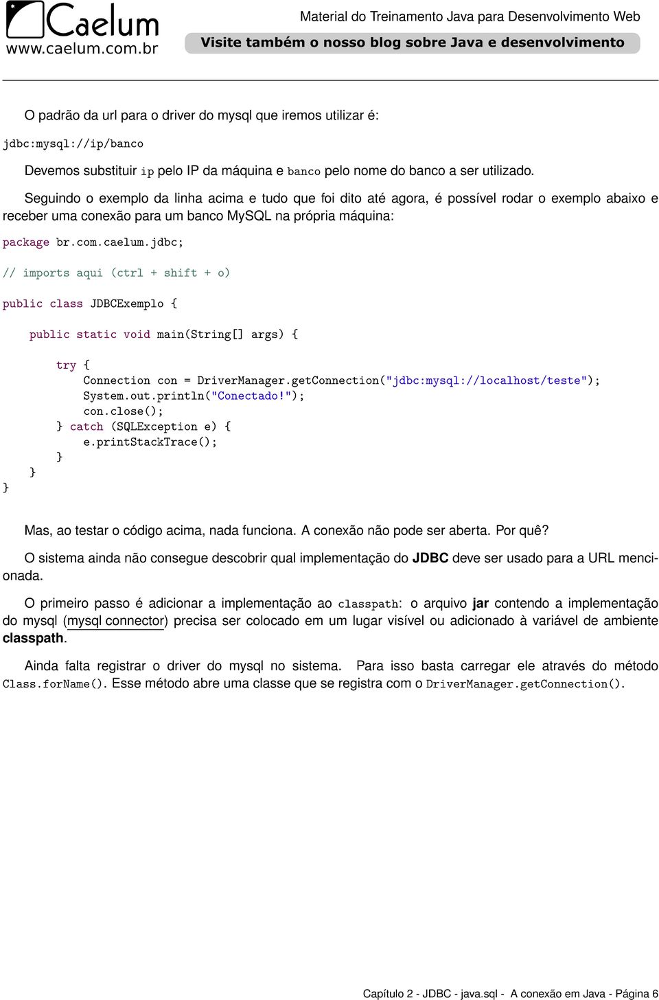 jdbc; // imports aqui (ctrl + shift + o) public class JDBCExemplo { public static void main(string[] args) { try { Connection con = DriverManager.getConnection("jdbc:mysql://localhost/teste"); System.