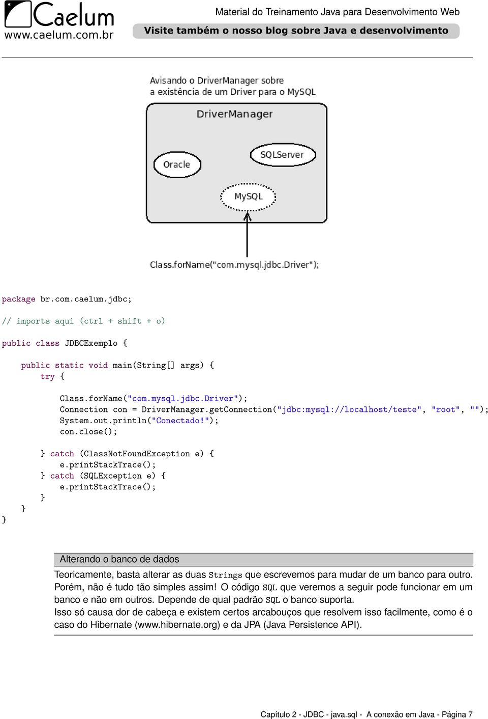 printstacktrace(); Alterando o banco de dados Teoricamente, basta alterar as duas Strings que escrevemos para mudar de um banco para outro. Porém, não é tudo tão simples assim!