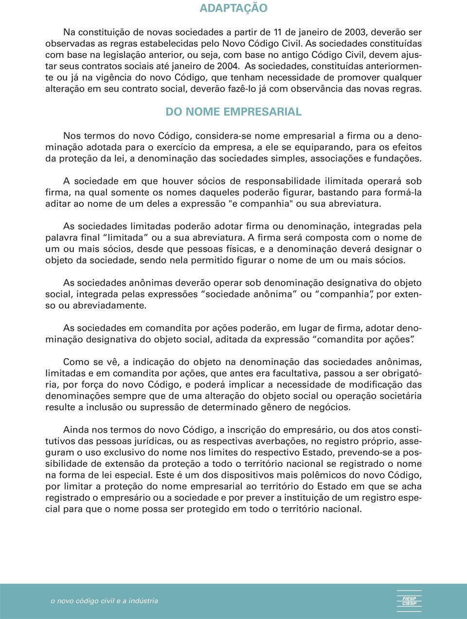 As sociedades, constituídas anteriormente ou já na vigência do novo Código, que tenham necessidade de promover qualquer alteração em seu contrato social, deverão fazê-lo já com observância das novas