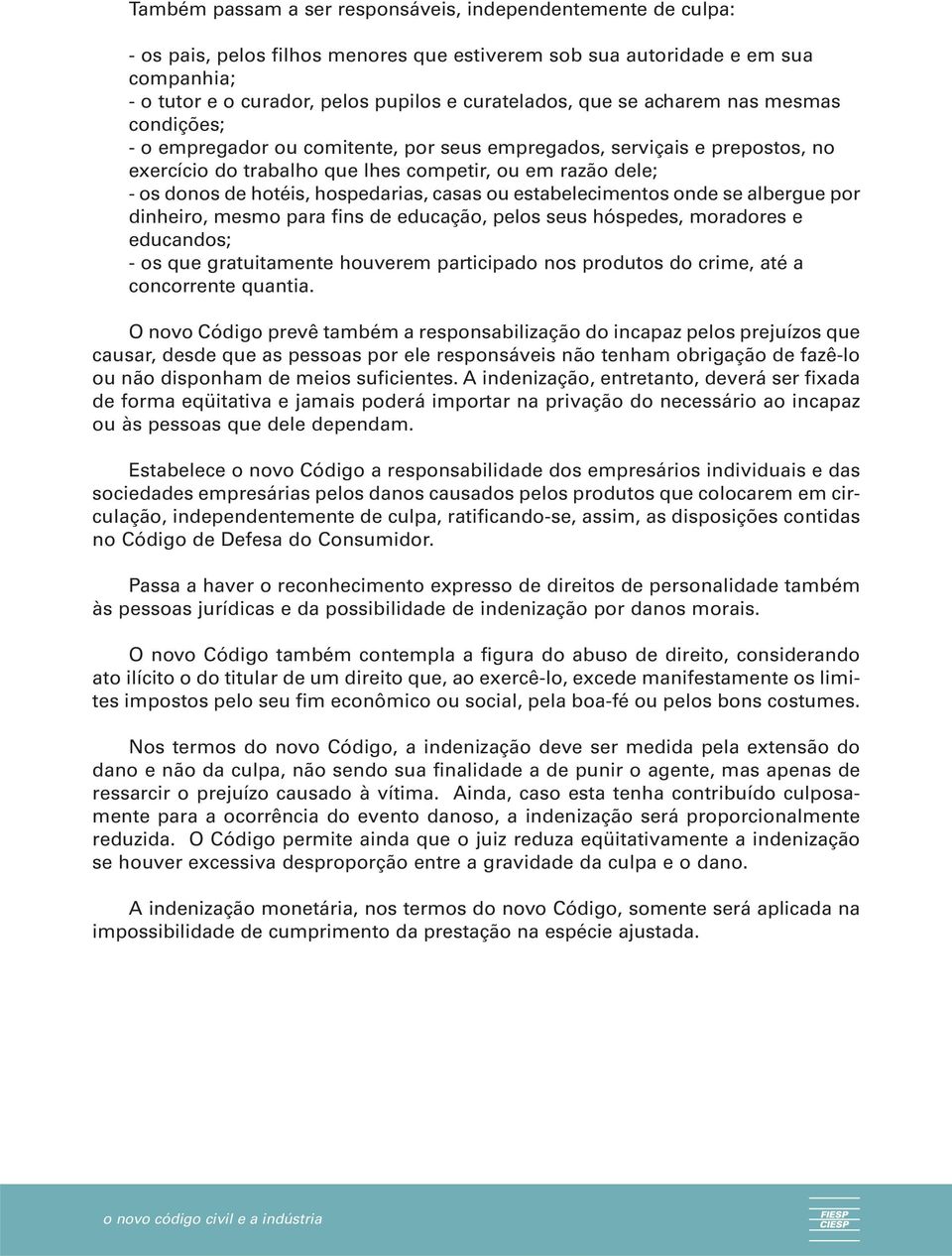 hospedarias, casas ou estabelecimentos onde se albergue por dinheiro, mesmo para fins de educação, pelos seus hóspedes, moradores e educandos; - os que gratuitamente houverem participado nos produtos