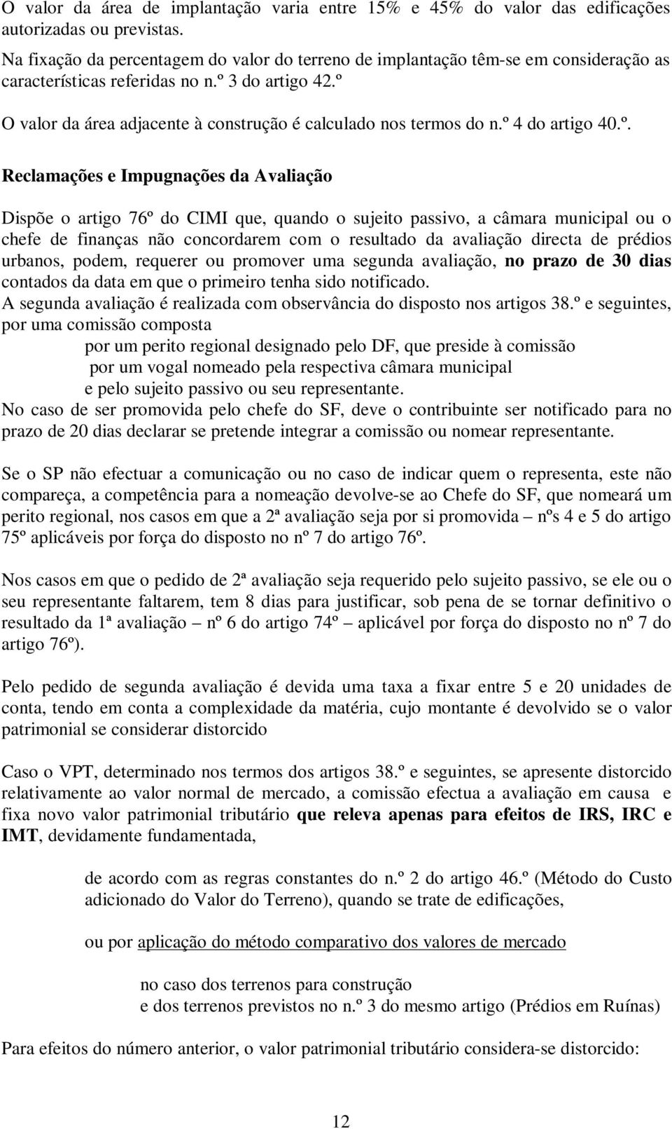 º O valor da área adjacente à construção é calculado nos termos do n.º 4 do artigo 40.º. Reclamações e Impugnações da Avaliação Dispõe o artigo 76º do CIMI que, quando o sujeito passivo, a câmara