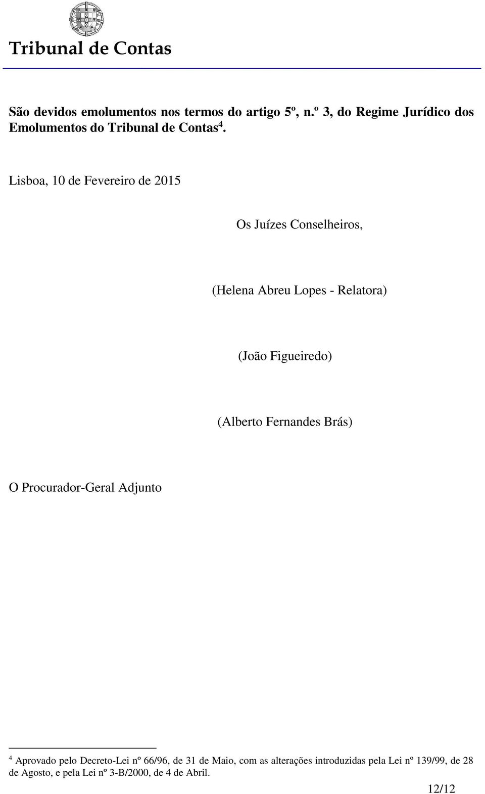 Lisboa, 10 de Fevereiro de 2015 Os Juízes Conselheiros, (Helena Abreu Lopes - Relatora) (João Figueiredo)