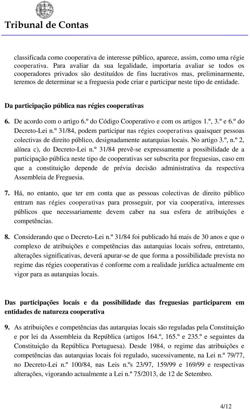 participar neste tipo de entidade. Da participação pública nas régies cooperativas 6. De acordo com o artigo 6.º do Código Cooperativo e com os artigos 1.º, 3.º e 6.º do Decreto-Lei n.