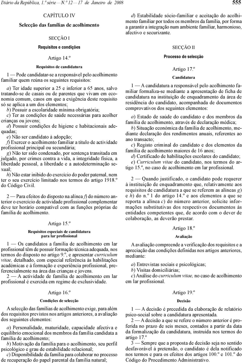 casais ou de parentes que vivam em economia comum, casos em que a exigência deste requisito só se aplica a um dos elementos; b) Possuir a escolaridade mínima obrigatória; c) Ter as condições de saúde