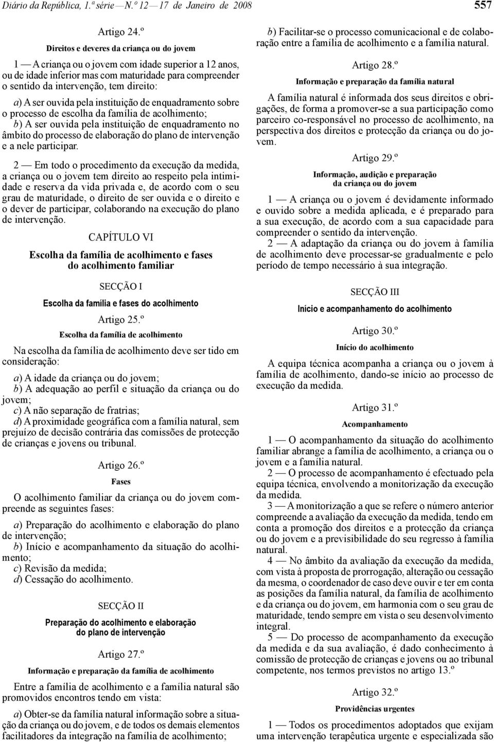 ser ouvida pela instituição de enquadramento sobre o processo de escolha da família de acolhimento; b) A ser ouvida pela instituição de enquadramento no âmbito do processo de elaboração do plano de